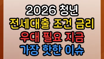 2026 청년 전세대출 조건 금리 우대 필요 지금 가장 핫한 이슈 정리 2026 청년 전세대출 조건 금리 우대 필요 썸네일
