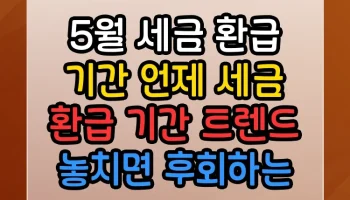 5월 세금 환급 기간 언제 세금 환급 기간 트렌드 놓치면 후회하는 정보 5월 세금 환급 기간 언제 세금 환급 기간 썸네일