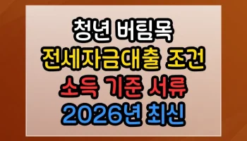 청년 버팀목 전세자금대출 조건 소득 기준 서류 2026년 최신 업데이트 총정리 청년 버팀목 전세자금대출 조건 소득 기준 서류 썸네일