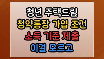 청년 주택드림 청약통장 가입 조건 소득 기준 제출 이걸 모르고 시작하면 낭패 청년 주택드림 청약통장 가입 조건 소득 기준 제출 썸네일