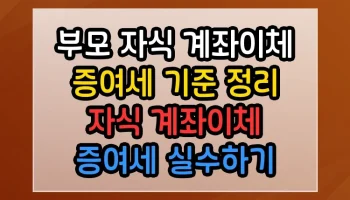 부모 자식 계좌이체 증여세 기준 정리 자식 계좌이체 증여세 실수하기 쉬운 부분 집중 분석 부모 자식 계좌이체 증여세 기준 정리 자식 계좌이체 증여세 썸네일