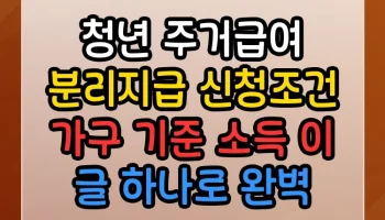 청년 주거급여 분리지급 신청조건 가구 기준 소득 이 글 하나로 완벽 종결 청년 주거급여 분리지급 신청조건 가구 기준 소득 썸네일