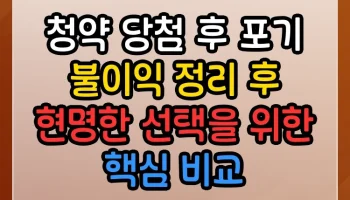 청약 당첨 후 포기 불이익 정리 후 현명한 선택을 위한 핵심 비교 청약 당첨 후 포기 불이익 정리 후 썸네일